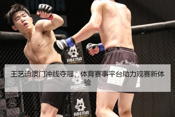 王艺迪澳门冲线夺冠，体育赛事平台助力观赛新体验