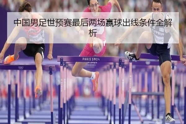 中国男足世预赛最后两场赢球出线条件全解析