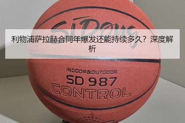 利物浦萨拉赫合同年爆发还能持续多久？深度解析