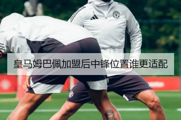 皇马姆巴佩加盟后中锋位置谁更适配